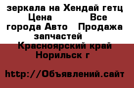 зеркала на Хендай гетц › Цена ­ 2 000 - Все города Авто » Продажа запчастей   . Красноярский край,Норильск г.